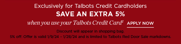 Exclusively for Talbots Credit Cardholders save an extra 5% when you use your Talbots Credit Card. Not a cardholder? Apply and see all benefits