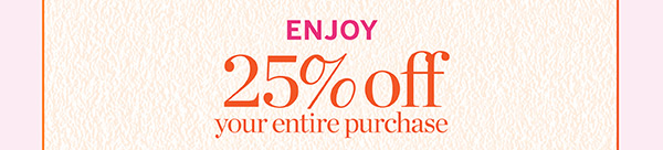 Enjoy 25% off your entire purchase!