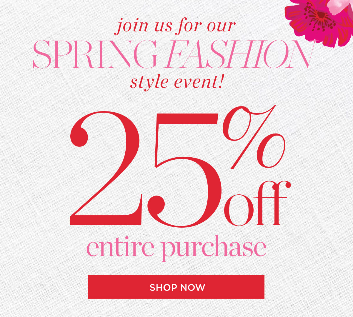 Join us for our Spring Fashion Style Event! 25% off Entire Purchase | Shop Now