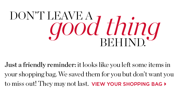 DON'T LEAVE A GOOD THING BEHIND. VIEW YOUR SHOPPING BAG