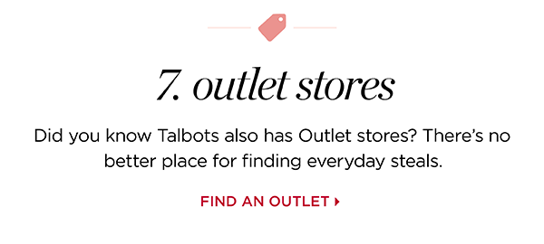 7. Outlet stores | Did you know Talbots also has Outlet stores? There's no better place for finding everyday steals. Find an Outlet