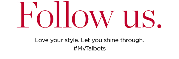 Follow Us. Love your style. Let you shine through. #MyTalbots