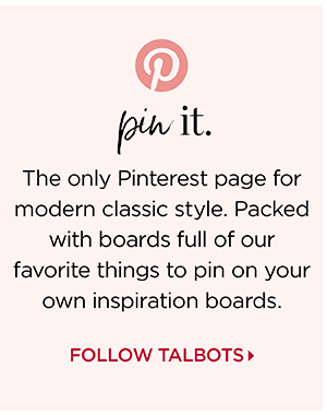 pin it. The only Pinterest page for modern classic style. Packed with boards full of our favorite things to pin on your own inspiration boards. Follow Talbots