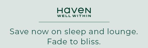 Haven Well Within. Save now on sleep and lounge. Fade to bliss.