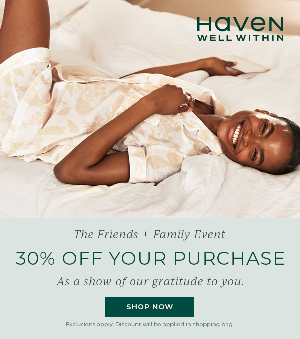 Haven Well Within. The Friends + Family Event. 30% off your purchase. Shop Now