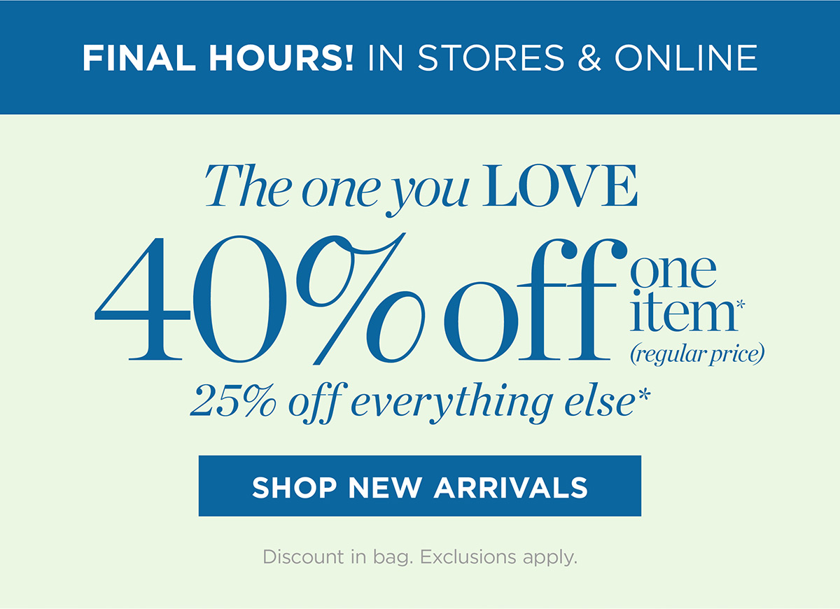 Final Hours! In Stores & Online! 40% off one item, 25% off everything else | Shop New Arrivals