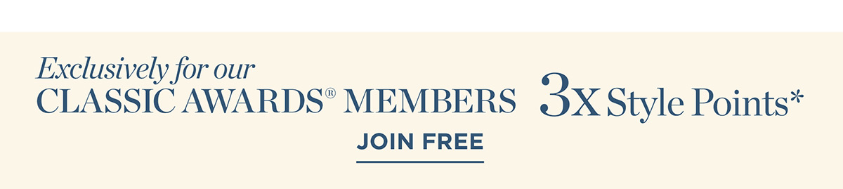 Exclusively for Classic Awards Members 3x Style Points | Join Free