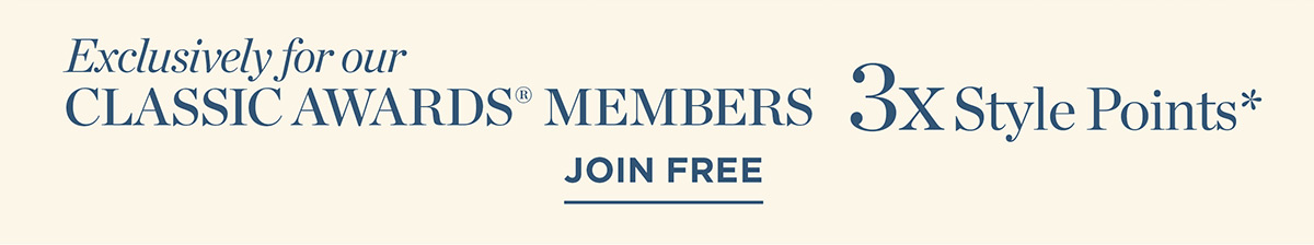 Exclusively for Classic Awards Members 3x Style Points | Join Free