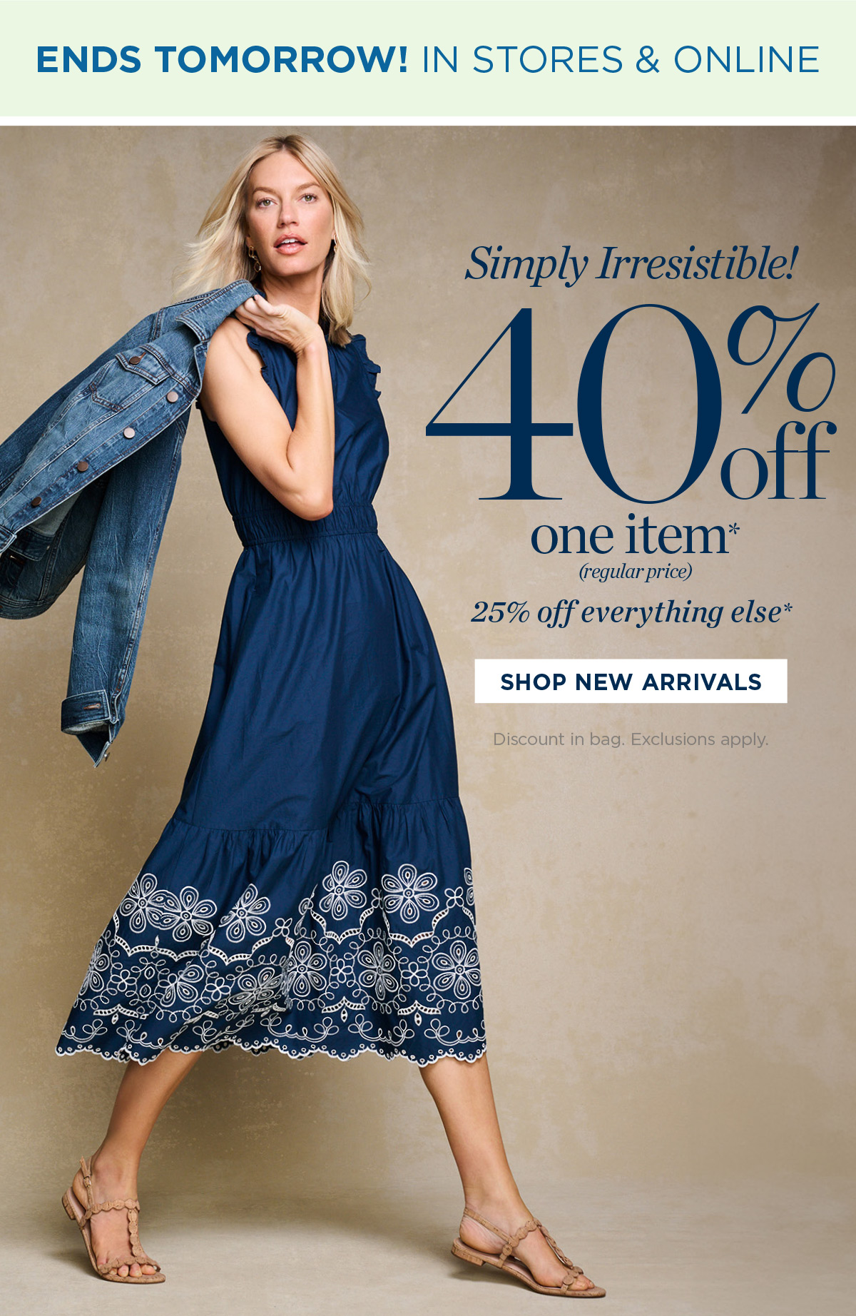 Ends Tomorrow! In Stores & Online 40% off one item, 25% off everything else | Shop New Arrivals