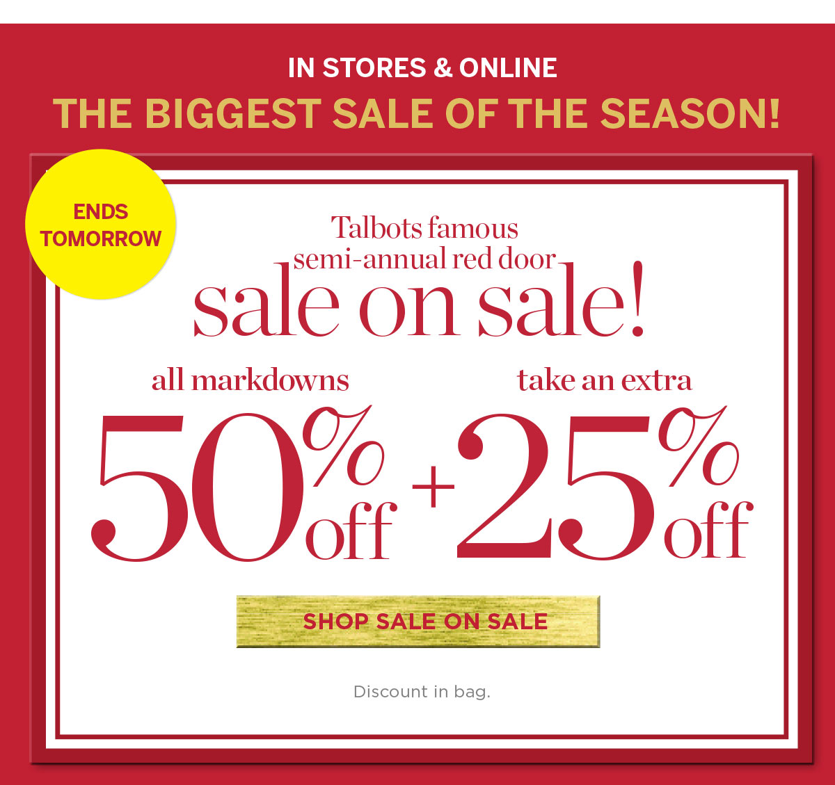 Ends Tomorrow In Stores & Online! All Markdowns 50% off + take an extra 25% off | Shop Sale on Sale