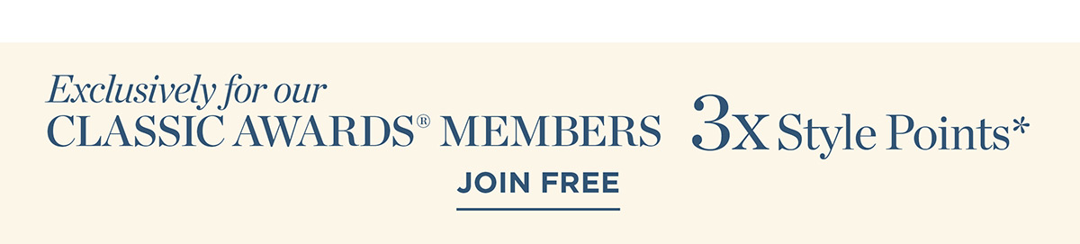 Exclusively for Classic Awards Members 3x Style Points | Join Free