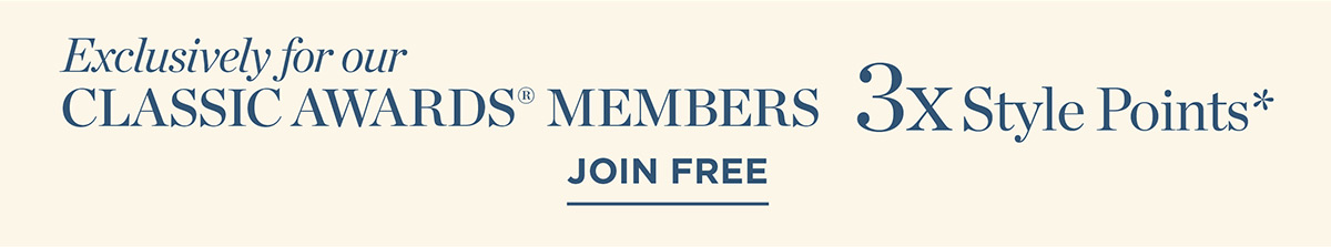 Exclusively for Classic Awards Members 3x Style Points | Join Free
