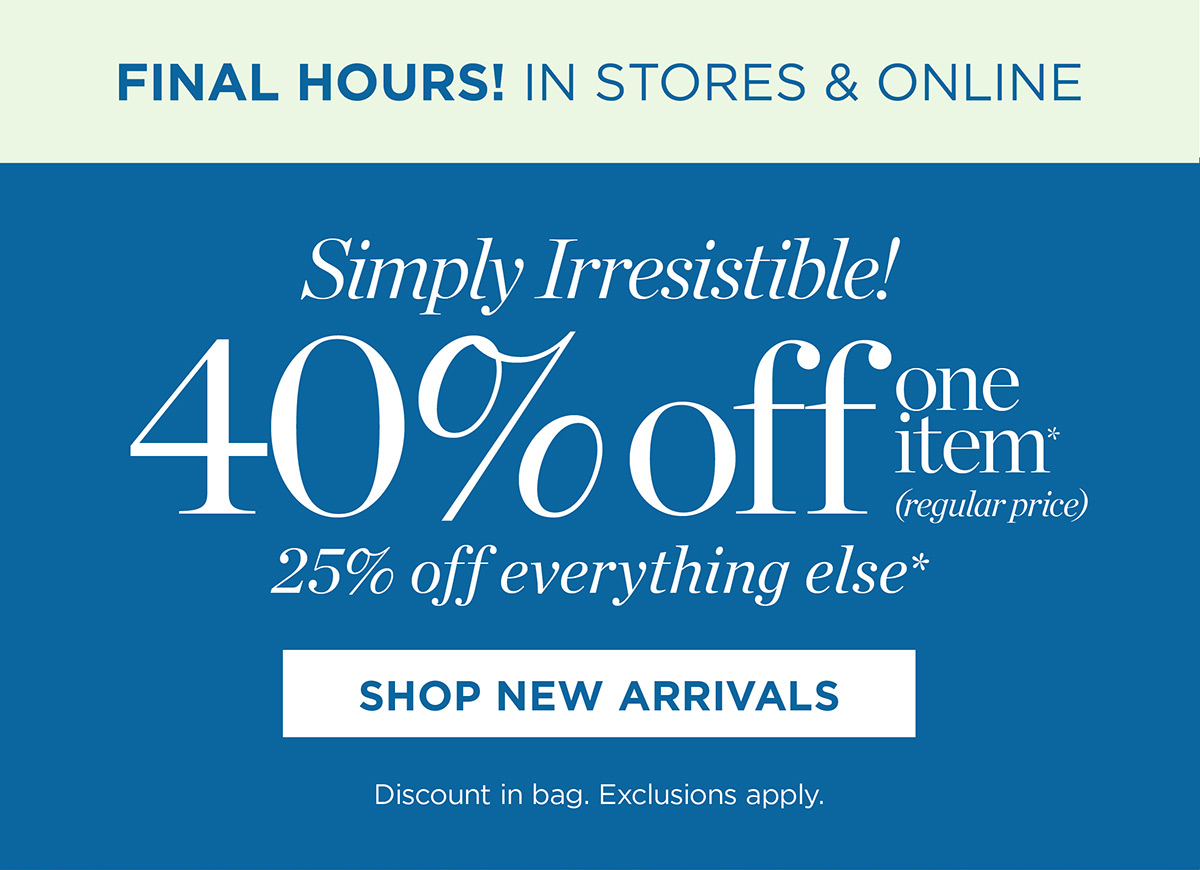 Final Hours In Stores & Online! 40% off one item + take an extra 25% off everything else | Shop New Arrivals