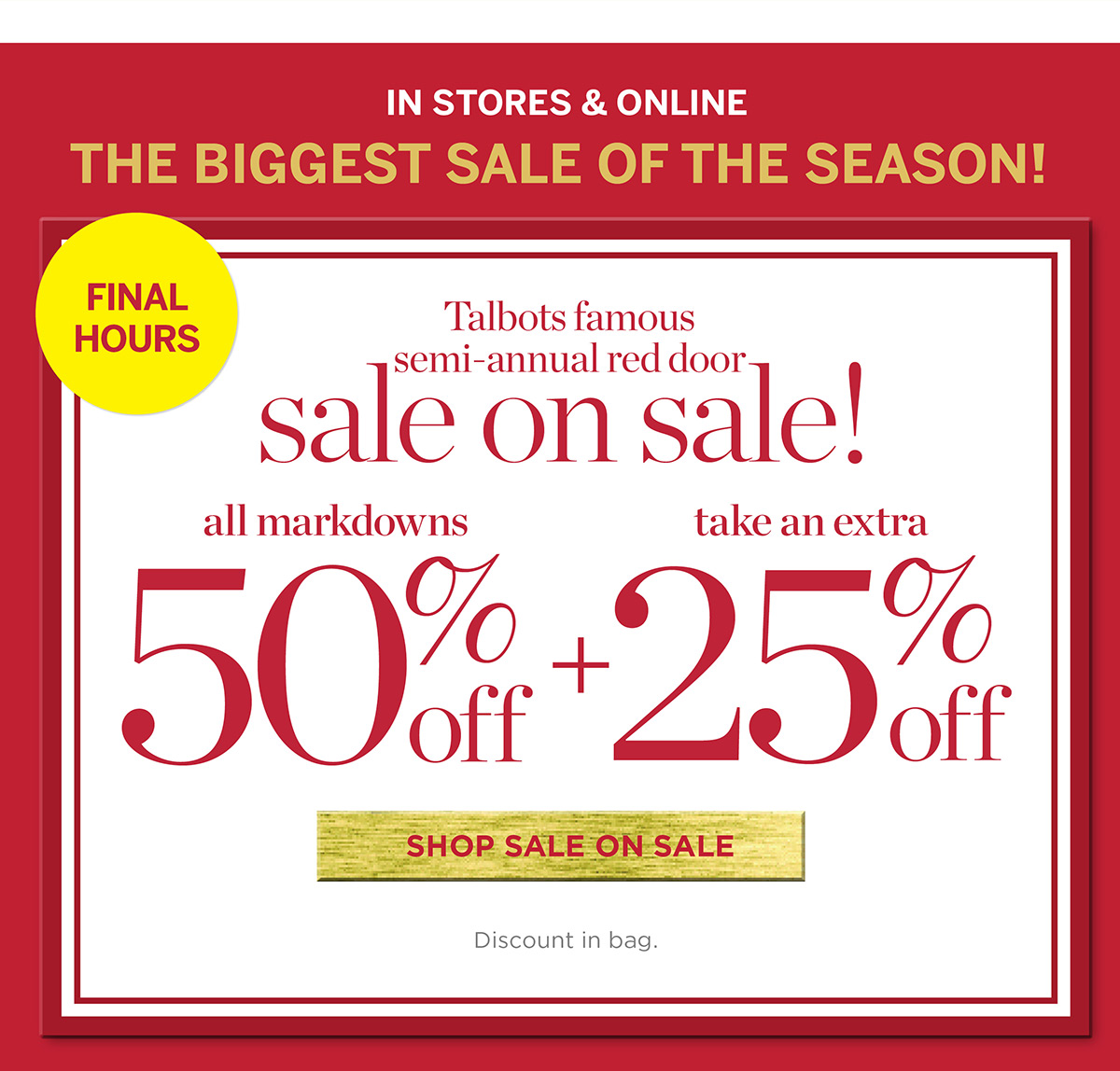Hours Left In Stores & Online! All Markdowns 50% off + take an extra 25% off | Shop Sale on Sale
