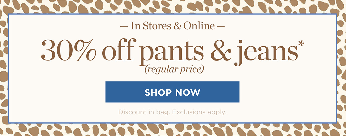 In Stores & Online 30% off pants & jeans | Shop Now