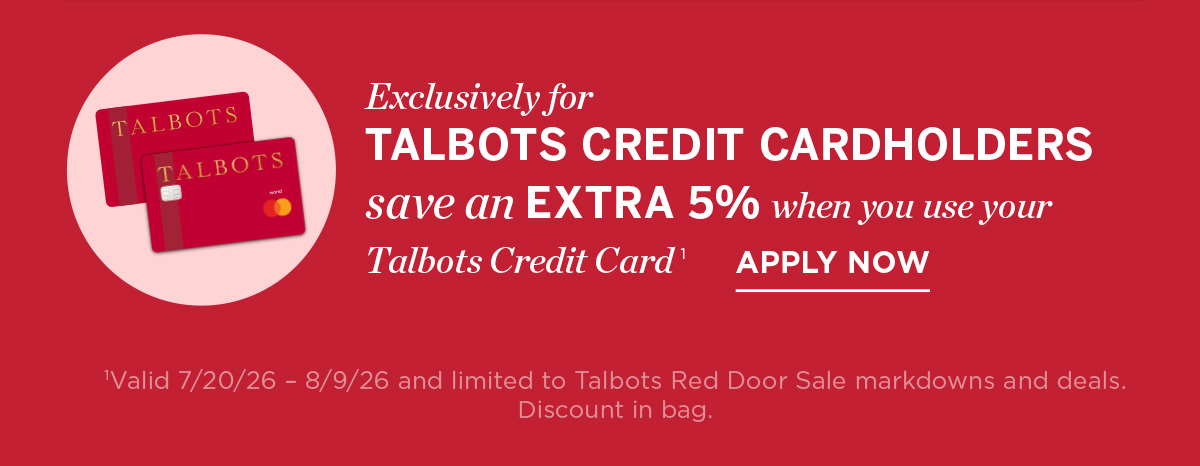 Exclusively For Talbots Credit Cardholders save an extra 5% when you use your Talbots credit card | Apply Now