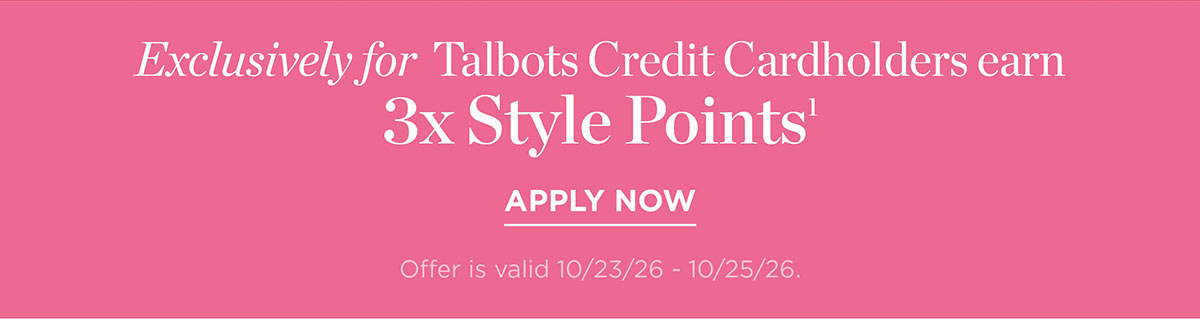 Exclusively for Talbots Credit Cardholders earn 3x Style Points | Apply Now