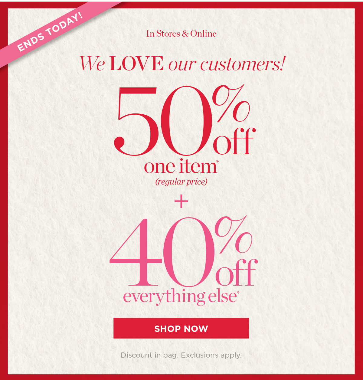 Ends Today! In Stores & Online 50% off one item (regular price) Plus, 40% off everything else! | Shop Now